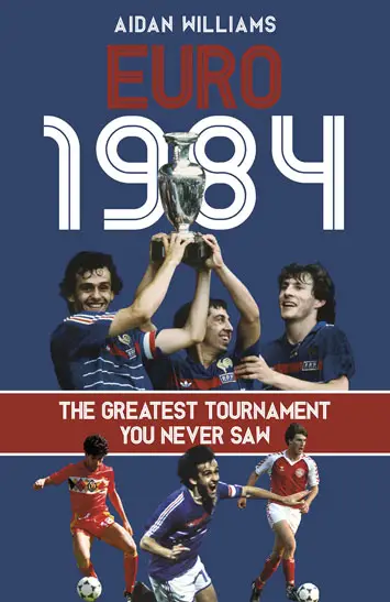 Euro 84 The Greatest Tournament You Never Saw by Aidan Williams Review (2)