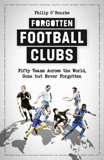 Forgotten Football Clubs – Fifty Teams Across the World, Gone But Never Forgotten