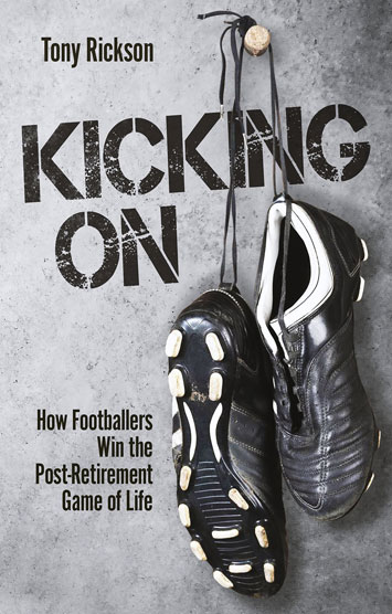 Kicking On – How Footballers Win the Post-Retirement Game of Life by Tony Rickson